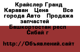 Крайслер Гранд Караван › Цена ­ 1 - Все города Авто » Продажа запчастей   . Башкортостан респ.,Сибай г.